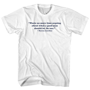 Waste No More Time Arguing About What A Good Man Should Be. Be One. - Marcus Aurelius Quote Tees Adult Cotton T-shirt - White Waste No More Time Arguing About What A Good Man Should Be. Be One. - Marcus Aurelius Quote Tees Adult Cotton T-shirt - White