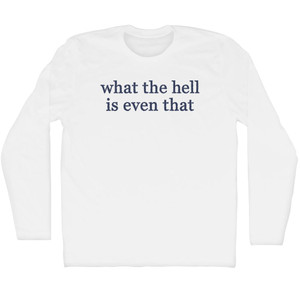 What The Hell Is Even That Adult Cotton Long Sleeve T-shirt - White