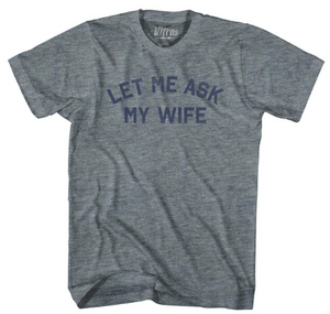 ADULT X-SMALL- Let Me Ask My Wife Adult Tri-Blend T-shirt - Athletic Grey- Final Sale Z481