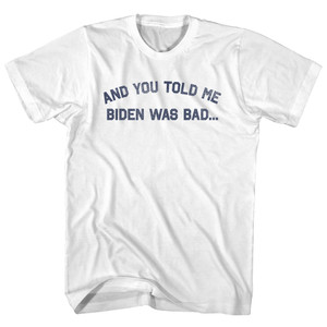 And You Told Me Biden Was Bad... Trump Adult Cotton T-shirt - White And You Told Me Biden Was Bad... Trump Adult Cotton T-shirt - White