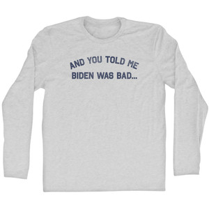 And You Told Me Biden Was Bad... Trump Adult Cotton Long Sleeve T-shirt - Grey Heather