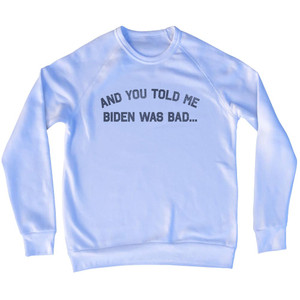 And You Told Me Biden Was Bad... Trump Adult Tri-Blend Sweatshirt - White And You Told Me Biden Was Bad... Trump Adult Tri-Blend Sweatshirt - White