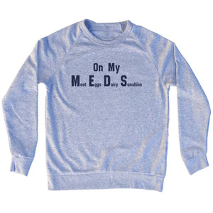 On My Meds Meat Eggs Dairy Sunshine Adult Tri-Blend Sweatshirt - Grey Heather On My Meds Meat Eggs Dairy Sunshine Adult Tri-Blend Sweatshirt - Grey Heather