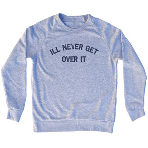 Ill Never Get Over It Adult Tri-Blend Sweatshirt - Grey Heather