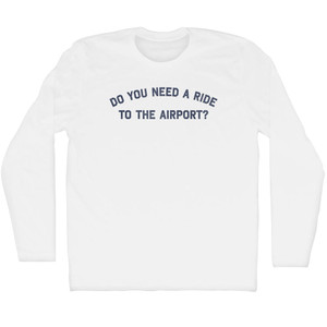Do You Need A Ride To The Airport Adult Cotton Long Sleeve T-shirt - White