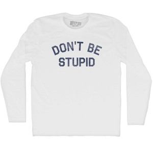 Don't Be Stupid Adult Cotton Long Sleeve T-shirt - White Don't Be Stupid Adult Cotton Long Sleeve T-shirt - White