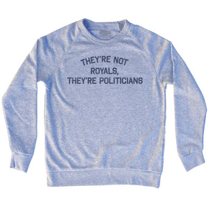They're Not Royals, They're Politicians Adult Tri-Blend Sweatshirt by Ultras