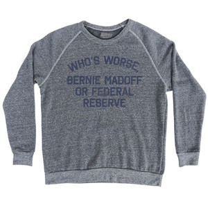 Who's Worse, Bernie Madoff or Federal Reserve Adult Tri-Blend Sweatshirt by Ultras Who's Worse, Bernie Madoff or Federal Reserve Adult Tri-Blend Sweatshirt by Ultras