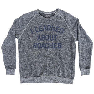 I Learned About Roaches Adult Tri-Blend Sweatshirt by Ultras I Learned About Roaches Adult Tri-Blend Sweatshirt by Ultras