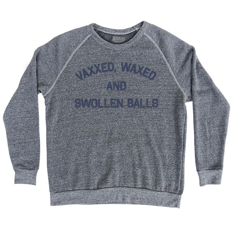 Vaxxed Waxed And Swollen Balls Adult Tri-Blend Sweatshirt by Ultras