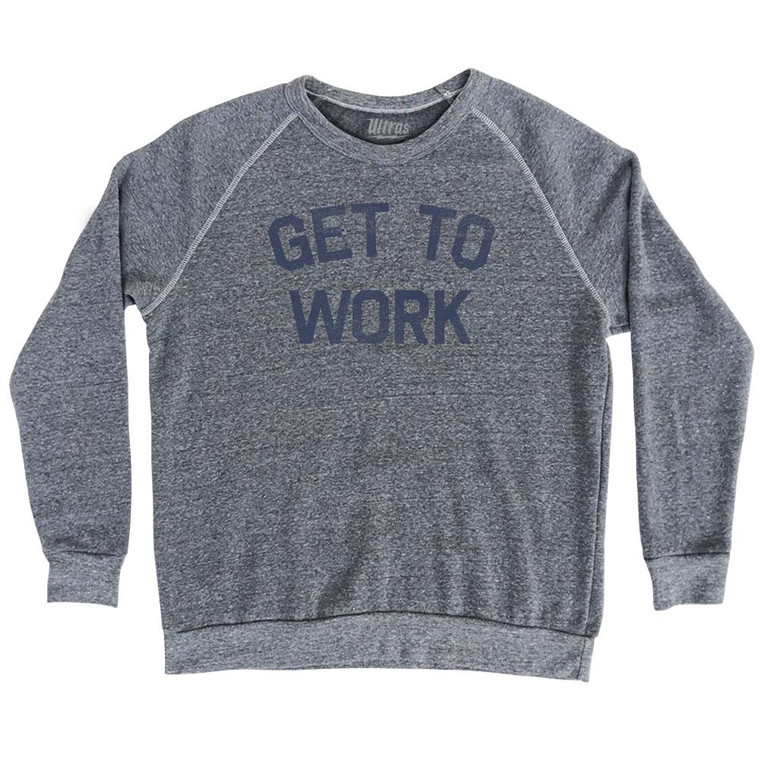Get To Work Adult Tri-Blend Sweatshirt by Ultras