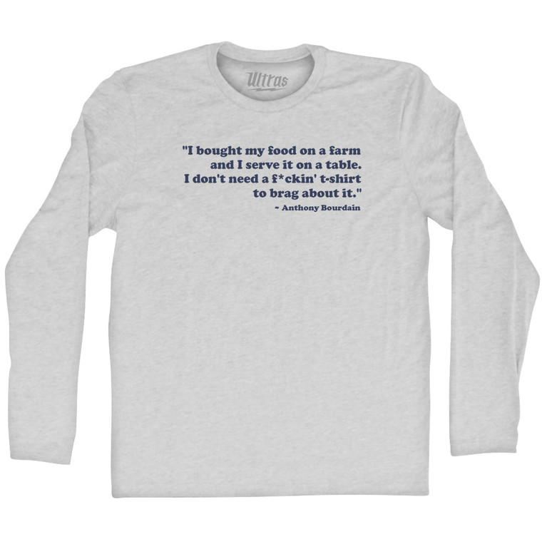 I Bought My Food On A Farm And I Serve It ON A Table I Don't Need A F*ckin T-Shirt To Brag About It Anthony Bourdain Adult Cotton Long Sleeve T-shirt - Grey Heather