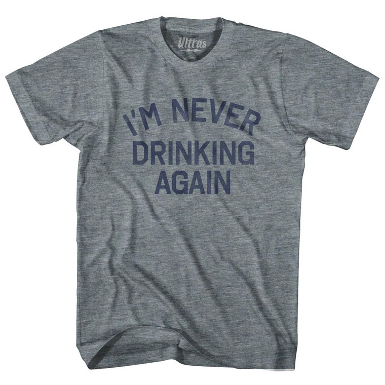I'm Never Drinking Again Adult Tri-Blend T-Shirt - Athletic Grey