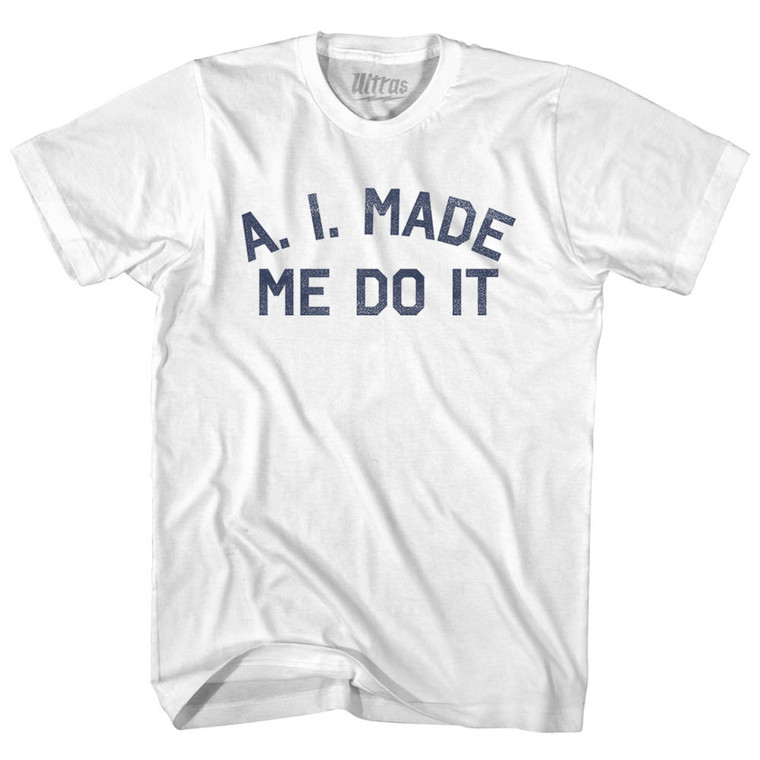 A. I. Made Me Do It Adult Cotton T-shirt - White