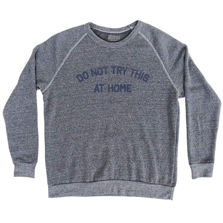 Do Not Try This At Home Adult Tri-Blend Sweatshirt - Athletic Grey