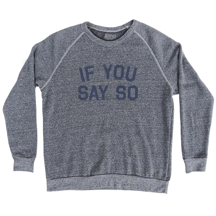 If You Say So Adult Tri-Blend Sweatshirt - Athletic Grey