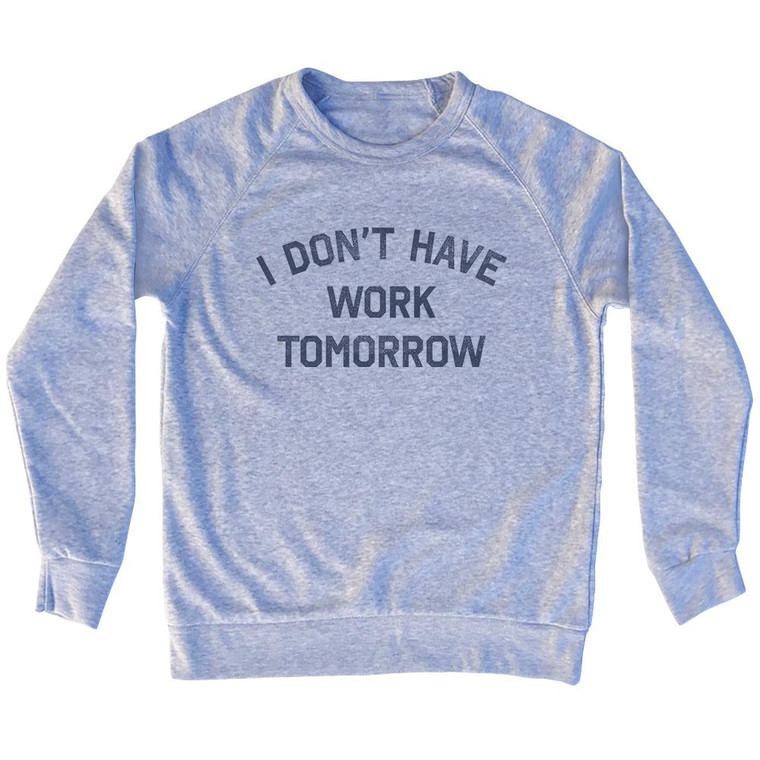 I Don't Have Work Tomorrow Adult Tri-Blend Sweatshirt - Grey Heather
