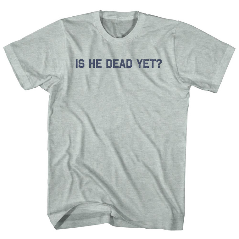 Is He Dead Yet Adult Tri-Blend T-shirt - Athletic Cool Grey