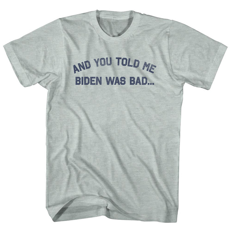 And You Told Me Biden Was Bad... Trump Adult Tri-Blend T-shirt - Athletic Cool Grey