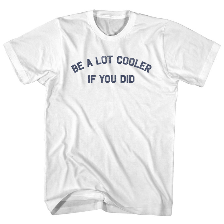 Be A Lot Cooler If You Did Womens Cotton Junior Cut T-Shirt - White