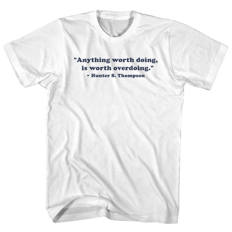 Anything Worth Doing, Is Worth Overdoing. - Hunter S. Thompson Quote Tee Adult Cotton T-shirt - White