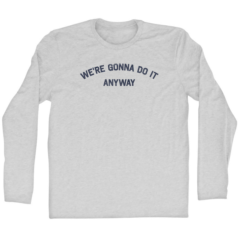 We're Gonna Do It Anyway Adult Cotton Long Sleeve T-shirt - Grey Heather