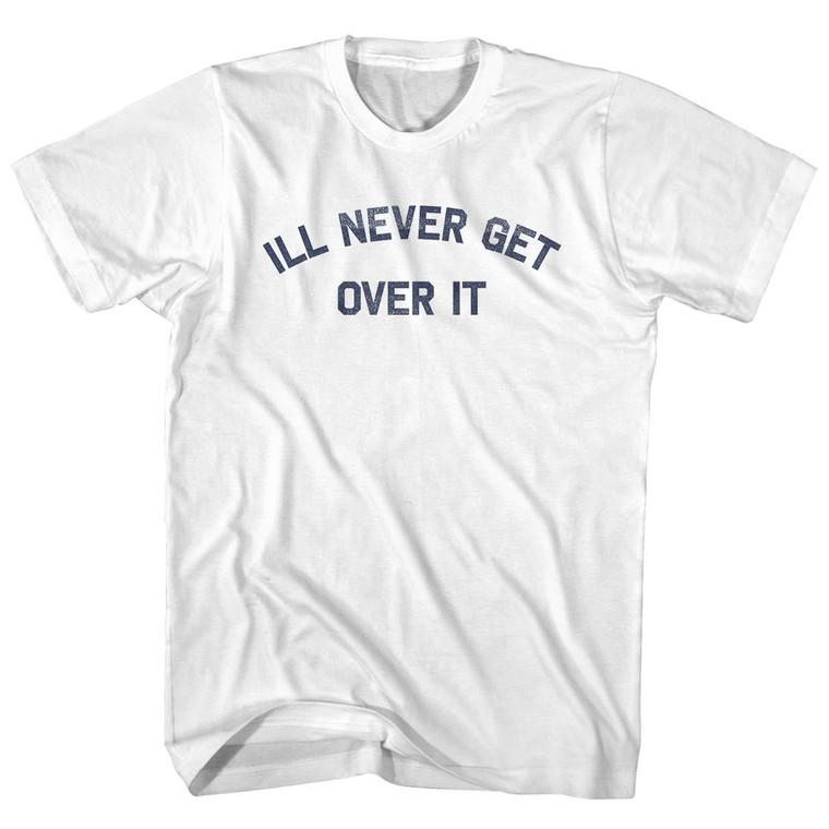 Ill Never Get Over It Adult Cotton T-shirt - White