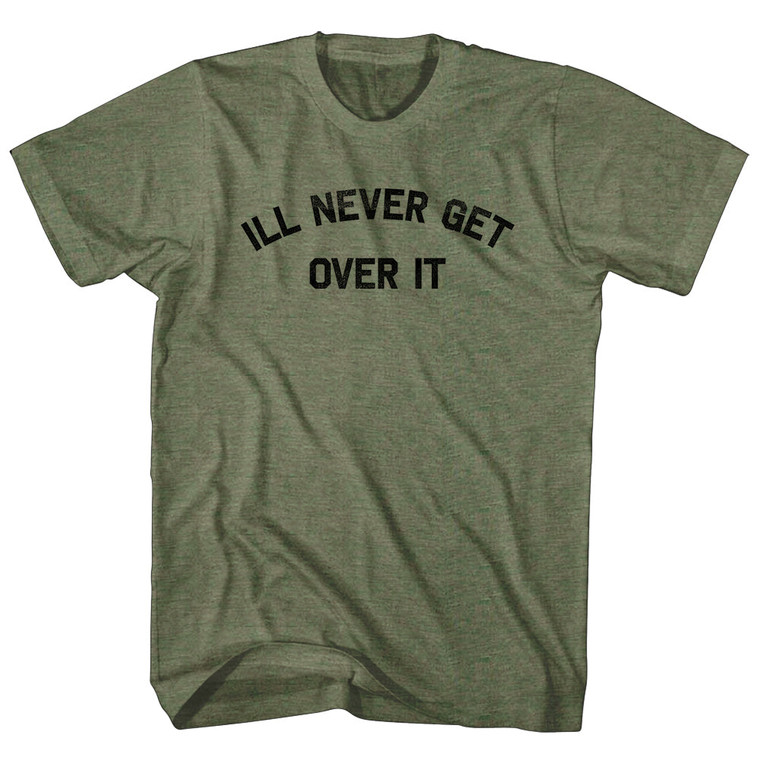 Ill Never Get Over It Adult Tri-Blend T-shirt - Military Green