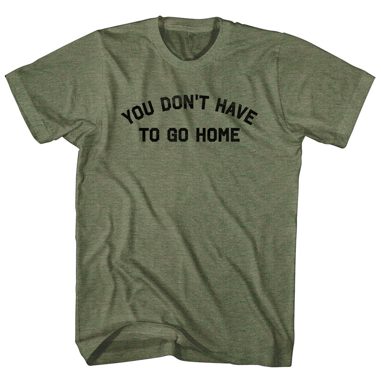 You Don't Have To Go Home Adult Tri-Blend T-shirt - Military Green