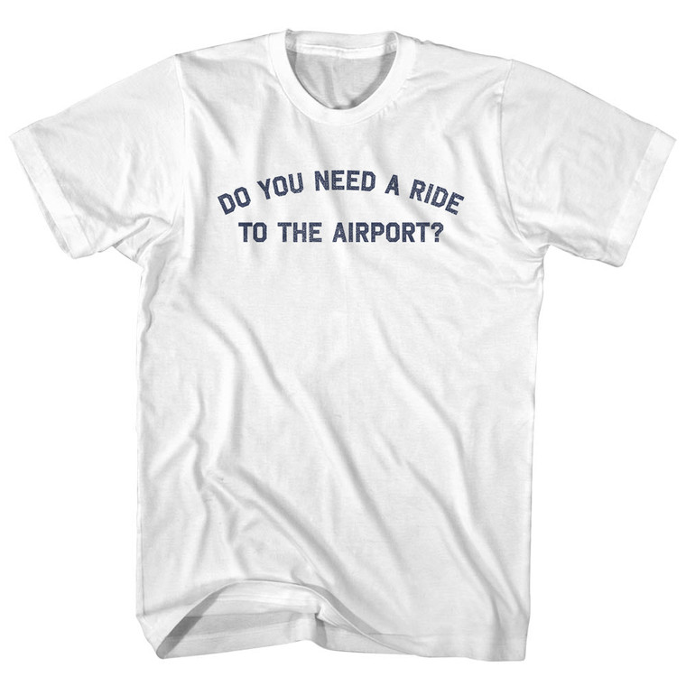 Do You Need A Ride To The Airport Adult Cotton T-shirt - White