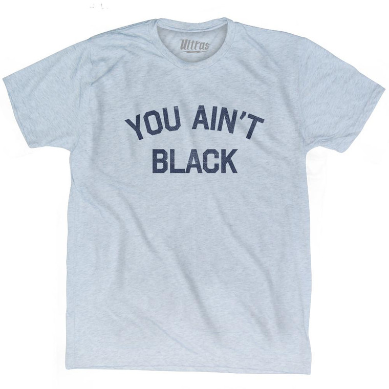 You Aint Black Adult Tri-Blend T-Shirt by Ultras