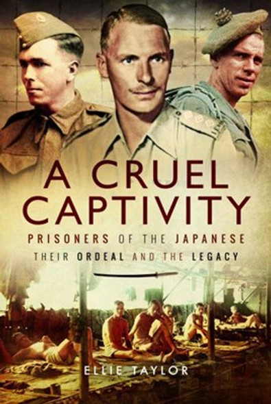 A Cruel Captivity : Prisoners of the Japanese-Their Ordeal and The Legacy (Hardback)