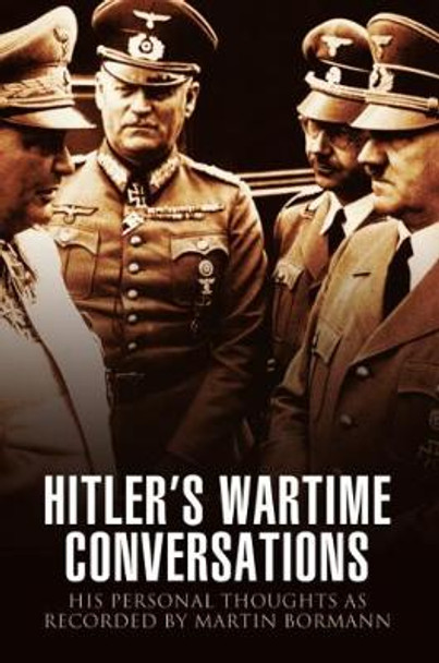 Hitler's Wartime Conversations : His Personal Thoughts as Recorded by Martin Bormann