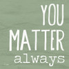 You Matter Always Poster Print by Jaxn Blvd. Jaxn Blvd. - Item # VARPDXJAXN405