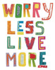 Worry Less Live More Poster Print by Jen Bucheli # 15032B