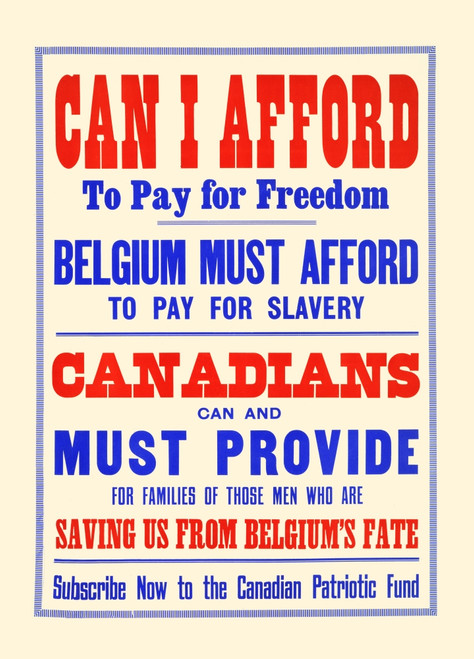 Can I afford to pay for freedom. Belgium must afford to pay for slavery. Canadians can and must provide for families of those men who are saving us from Belgium's fate. Subscribe now to the Canadian Patriotic Fund Poster Print by Unknown - Item # VAR