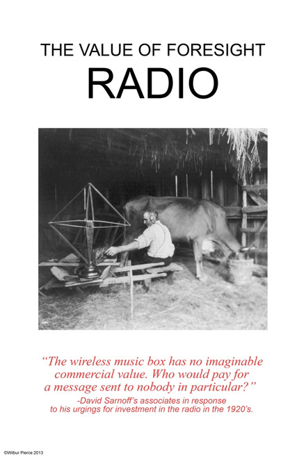 The Value of Foresight: Radio.  "The wireless music box has no imaginable commercial value.  Who would pay for a message sent to nobody in particular?" -David Sarnoff, when asked to invest in radio in the 1920's. Poster Print by Wilbur Pierce - Item