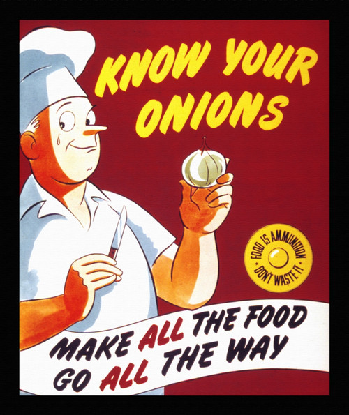 Know your onions. Make all the food go all the way. Food is ammunition don't waste it." 1943 - 1945.   Office for Emergency Management. Office of War Information. Domestic Operations Branch. Bureau of Special Services. Poster Print by OWI - Item # VA