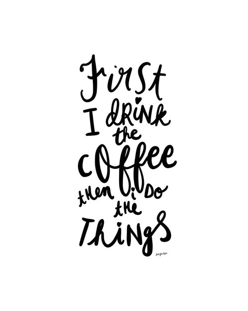 First I Drink The Coffee Poster Print by Leah Straatsma # LSRC128A