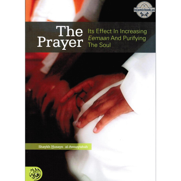 The Prayer Its Effect in Increasing Eemaan and Purifying the Soul By Shaykh Husayn Al-Awaayishah,ISBN: 9781898649137