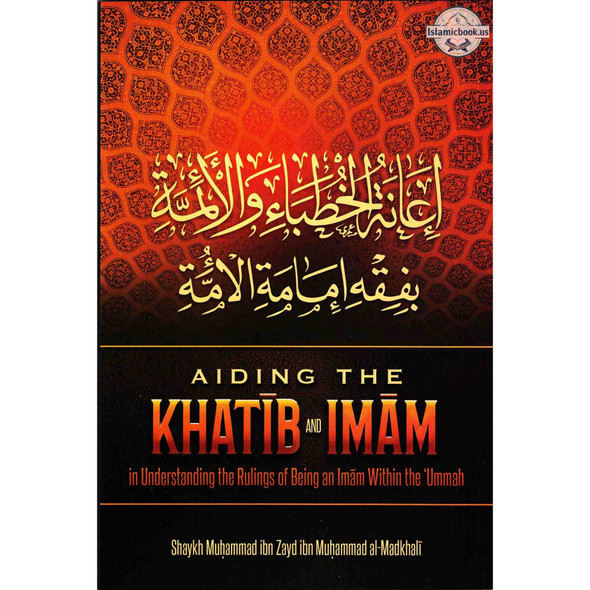 Aiding The Khatib And Imam in Understanding The Rulings Of Being An Imam Within The Ummah By Shaykh Muhammad Ibn Zayd Ibn Muhammad Al-Madkhali,ISBN: 9781532384301