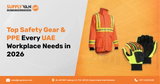 Top Safety Gear & PPE Every UAE Workplace Needs in 2026