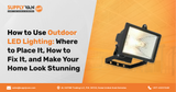How to Use Outdoor LED Lighting: Where to Place It, How to Fix It, and Make Your Home Look Stunning