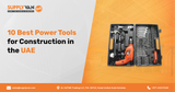 10 Best Power Tools for Construction in the UAE for Every Job Site