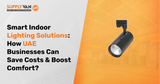 Smart Indoor Lighting Solutions: How UAE Businesses Can Save Costs & Boost Comfort?