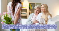 Show Your Mother Your Appreciation With One of These Floral Arrangements