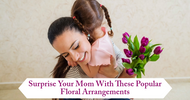Surprise Your Mom With These Popular Floral Arrangements