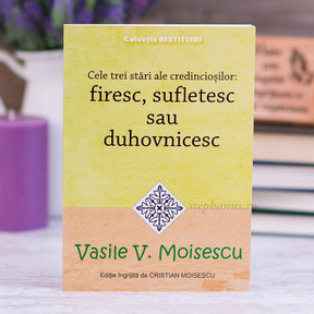Cele Trei Stari Ale Credinciosilor: Firesc, Sufletesc Sau Duhovnicesc - Moisescu Cele Trei Stari Ale Credinciosilor: Firesc, Sufletesc Sau Duhovnicesc - Moisescu