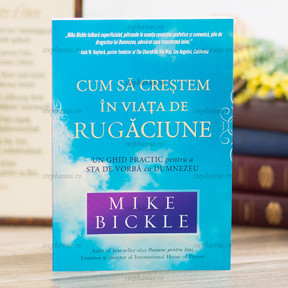Cum sa crestem in viata de rugaciune, Mike Bickle - stephanus.ro