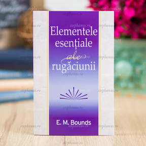 Elementele Esentiale Ale Rugaciunii - E.M.Bounds